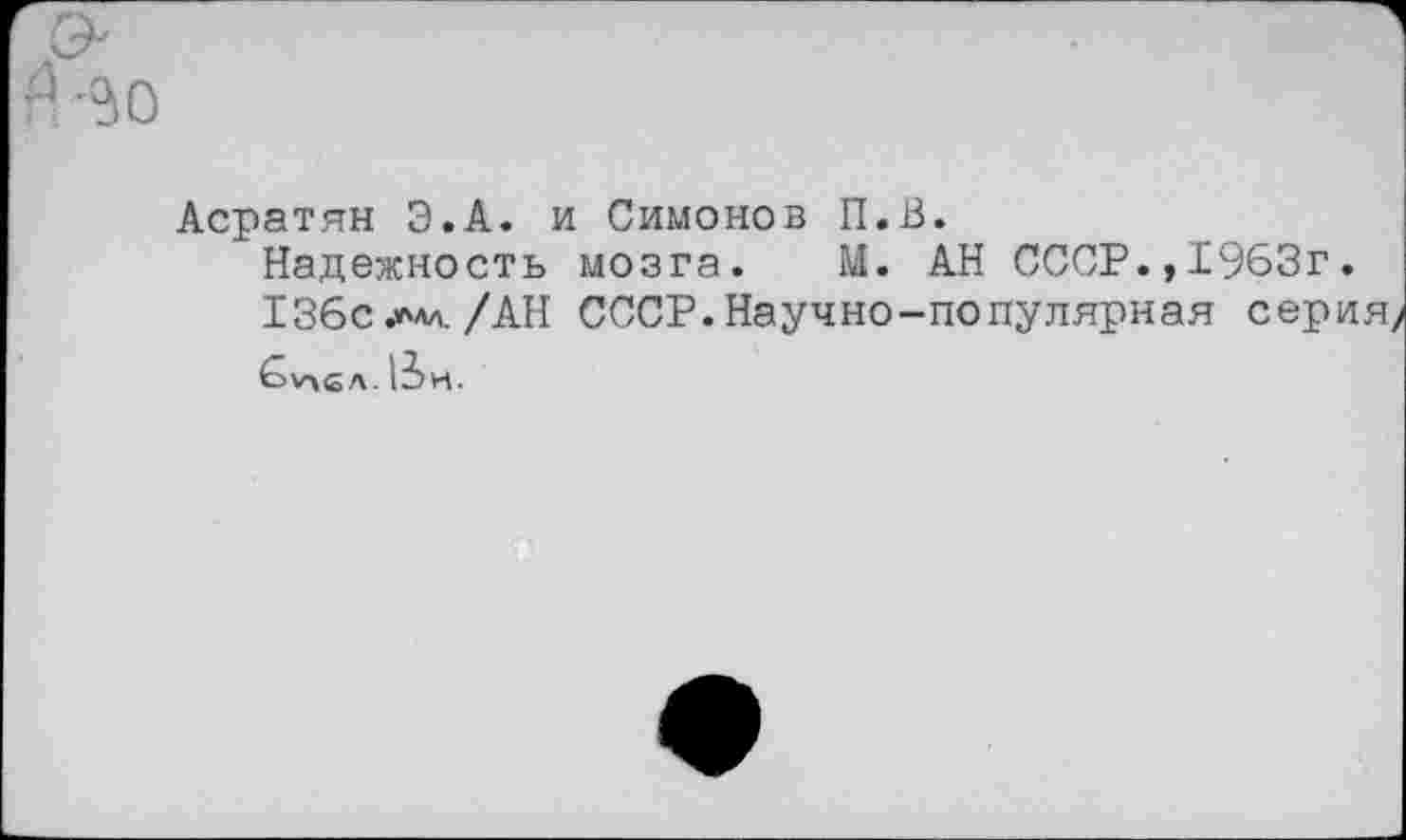 ﻿Асратян Э.А. и Симонов П.В.
Надежность мозга. М. АН СССР.,1963г.
136с/АН СССР.Научно-популярная с
